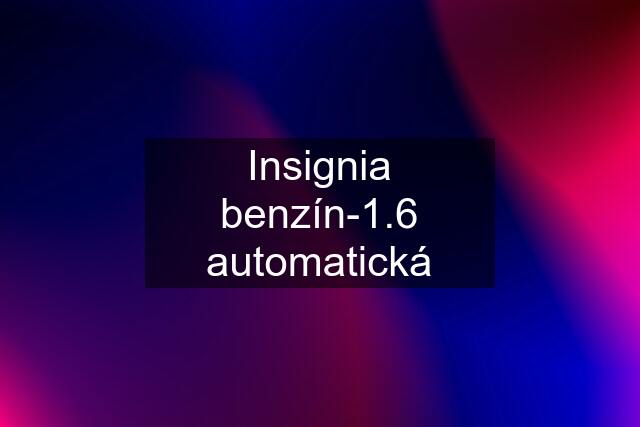 Insignia benzín-1.6 automatická