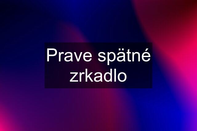 Prave spätné zrkadlo