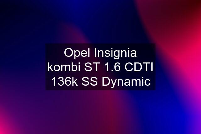 Opel Insignia kombi ST 1.6 CDTI 136k SS Dynamic