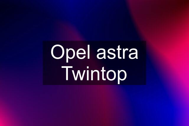 Opel astra Twintop