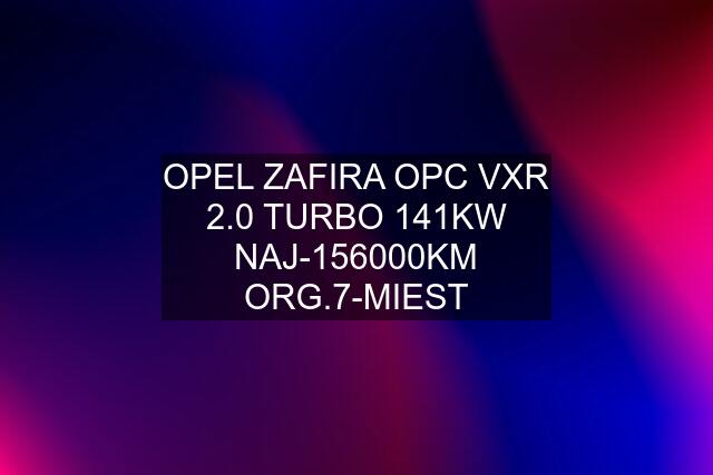 OPEL ZAFIRA OPC VXR 2.0 TURBO 141KW NAJ-156000KM ORG.7-MIEST