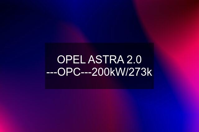 OPEL ASTRA 2.0 ---OPC---200kW/273k