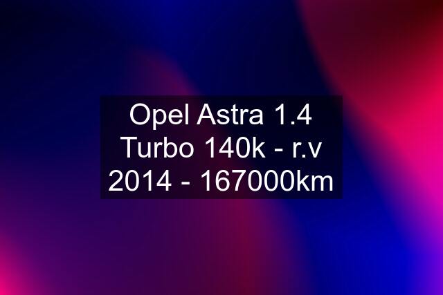 Opel Astra 1.4 Turbo 140k - r.v 2014 - 167000km