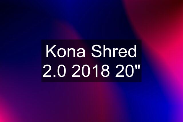 Kona Shred 2.0 2018 20"