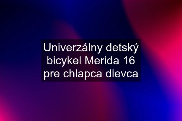 Univerzálny detský bicykel Merida 16 pre chlapca dievca