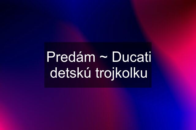 Predám ~ Ducati detskú trojkolku