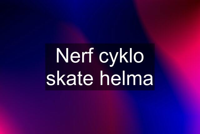 Nerf cyklo skate helma