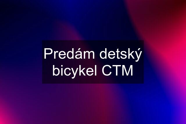 Predám detský bicykel CTM