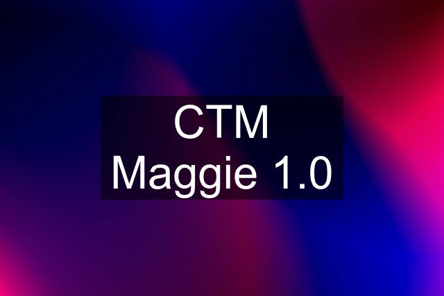 CTM Maggie 1.0