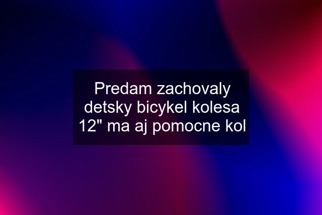 Predam zachovaly detsky bicykel kolesa 12" ma aj pomocne kol