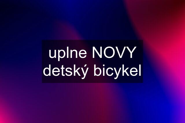 uplne NOVY detský bicykel