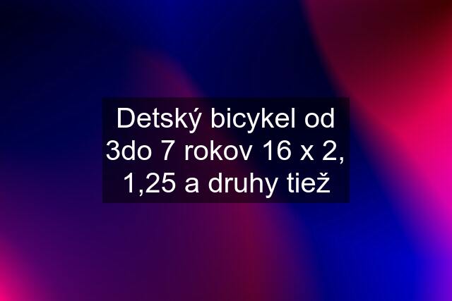 Detský bicykel od 3do 7 rokov 16 x 2, 1,25 a druhy tiež