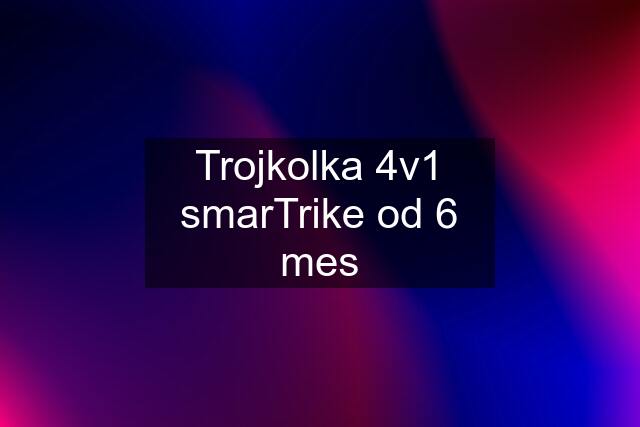 Trojkolka 4v1 smarTrike od 6 mes