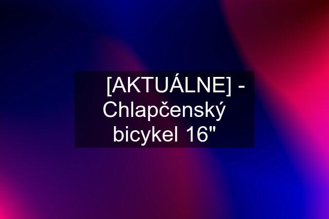 ☘️ [AKTUÁLNE] - Chlapčenský bicykel 16"