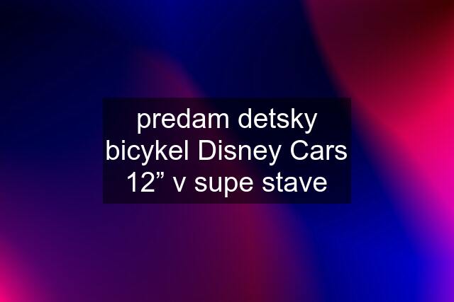 predam detsky bicykel Disney Cars 12” v supe stave