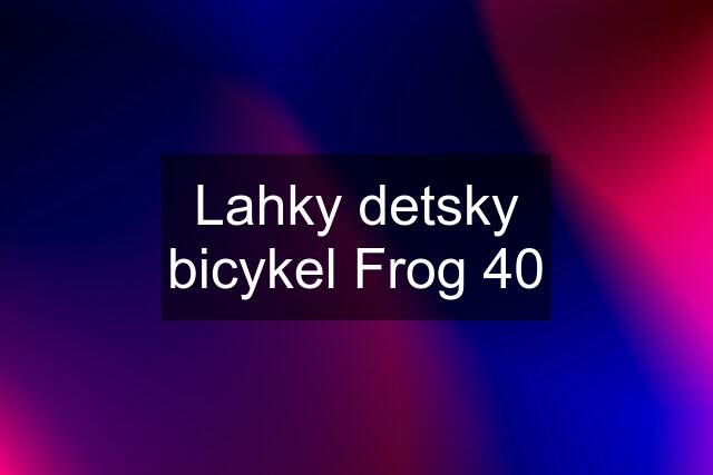 Lahky detsky bicykel Frog 40
