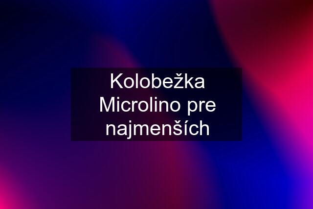 Kolobežka Microlino pre najmenších