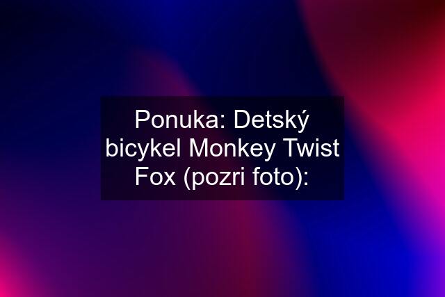 Ponuka: Detský bicykel Monkey Twist Fox (pozri foto):