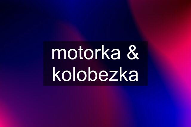 motorka & kolobezka