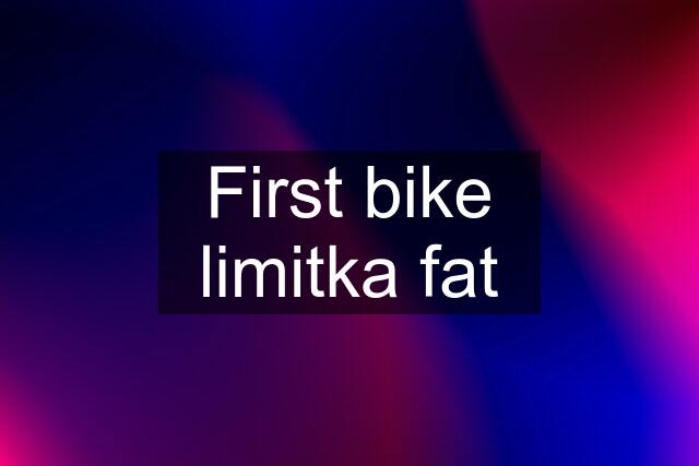 First bike limitka fat