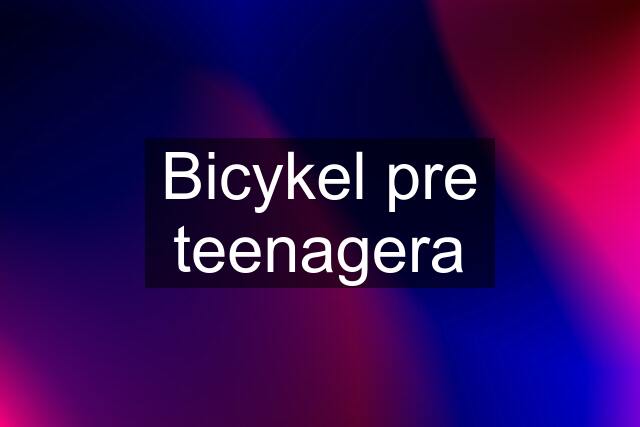 Bicykel pre teenagera