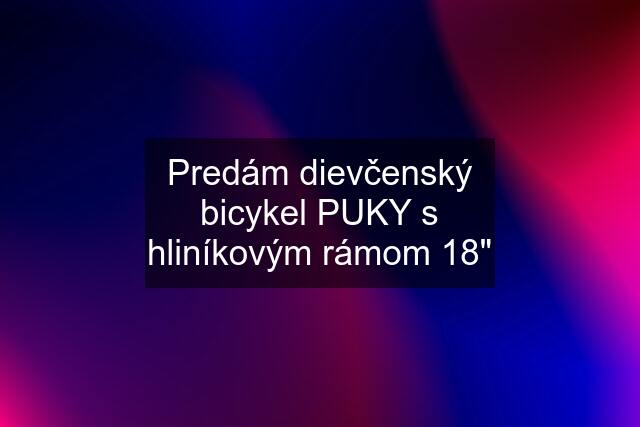 Predám dievčenský bicykel PUKY s hliníkovým rámom 18"