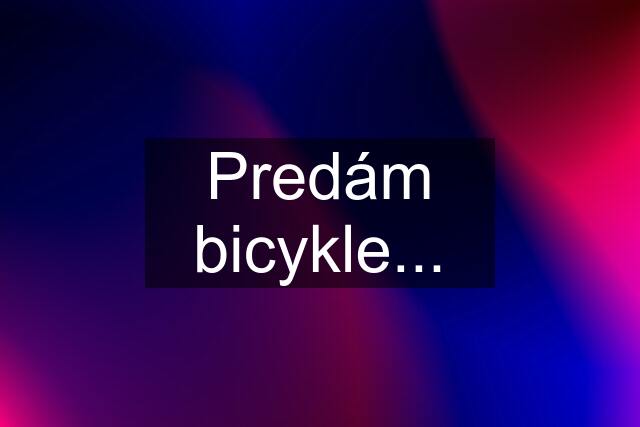 Predám bicykle...