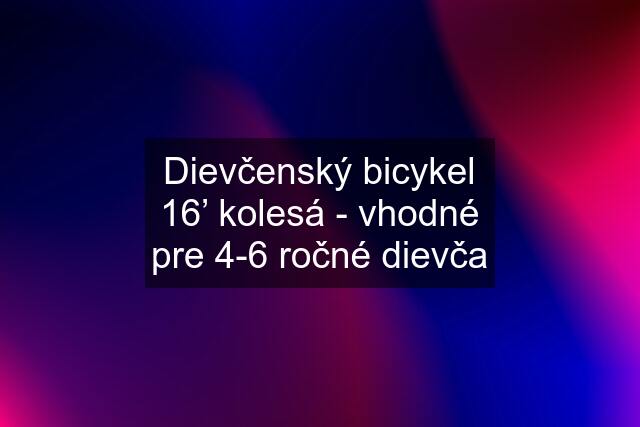 Dievčenský bicykel 16’ kolesá - vhodné pre 4-6 ročné dievča