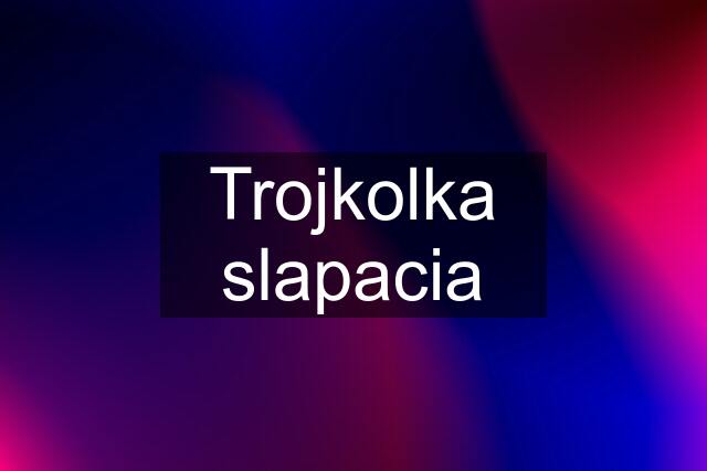 Trojkolka slapacia