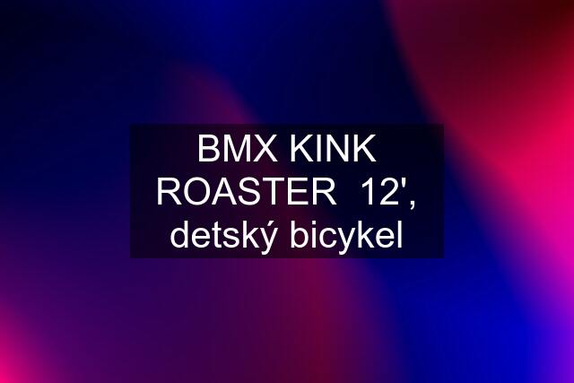 BMX KINK ROASTER  12', detský bicykel