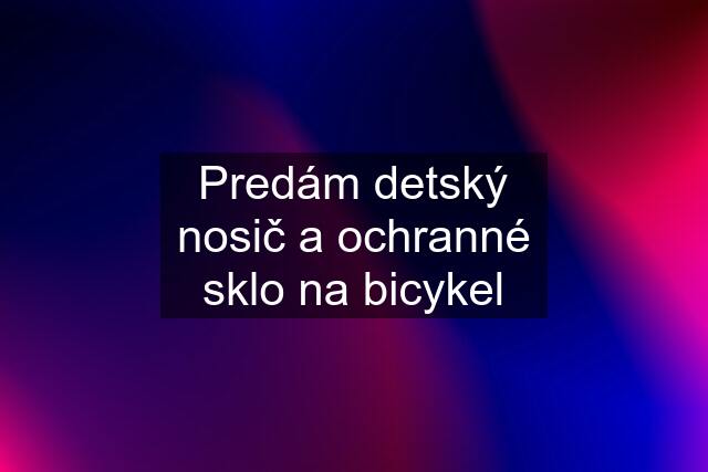 Predám detský nosič a ochranné sklo na bicykel