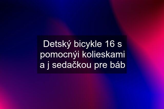 Detský bicykle 16 s pomocnýi kolieskami a j sedačkou pre báb