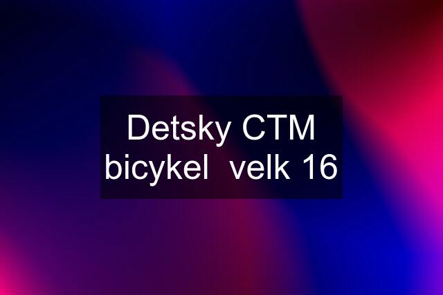 Detsky CTM bicykel  velk 16