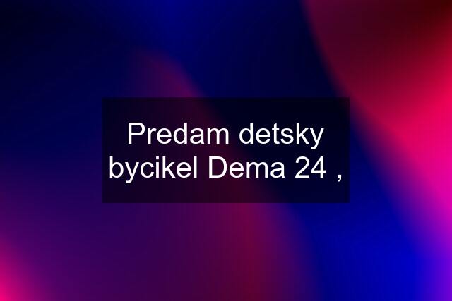 Predam detsky bycikel Dema 24 ,