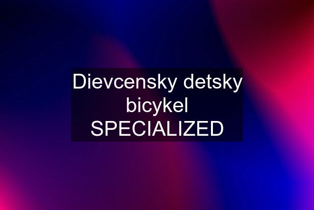 Dievcensky detsky bicykel SPECIALIZED