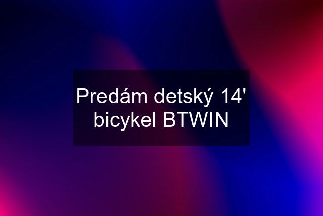 Predám detský 14' bicykel BTWIN