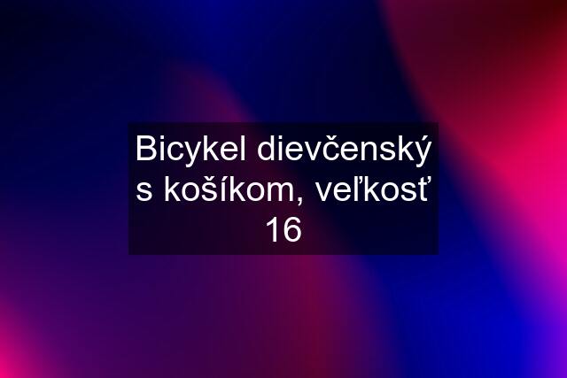 Bicykel dievčenský s košíkom, veľkosť 16