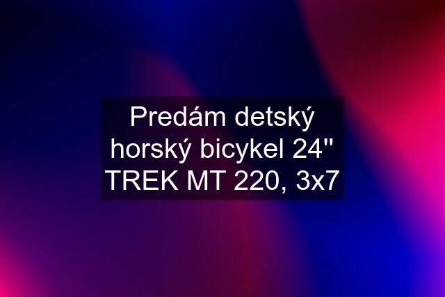 Predám detský horský bicykel 24'' TREK MT 220, 3x7