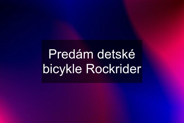 Predám detské bicykle Rockrider
