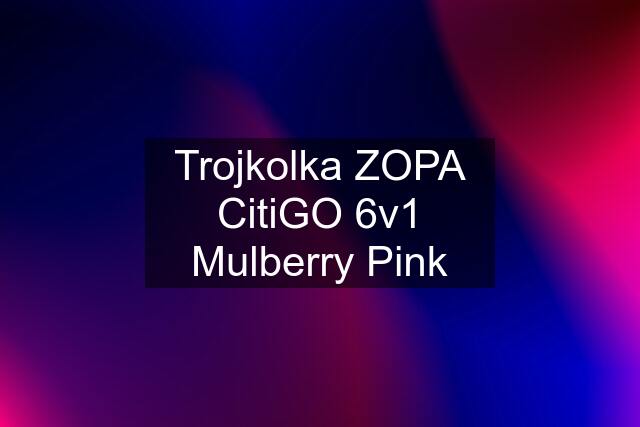 Trojkolka ZOPA CitiGO 6v1 Mulberry Pink