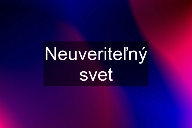 Neuveriteľný svet