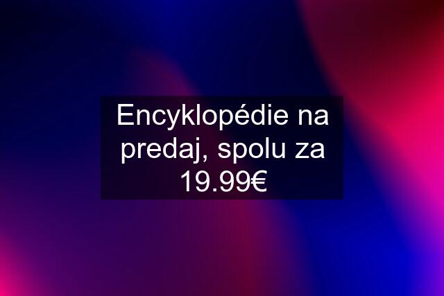 Encyklopédie na predaj, spolu za 19.99€