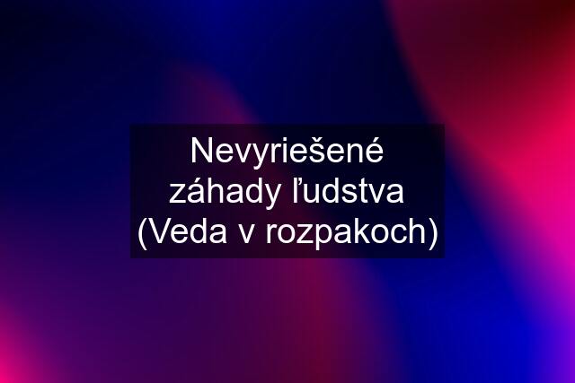 Nevyriešené záhady ľudstva (Veda v rozpakoch)