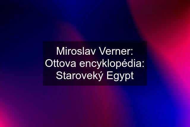 Miroslav Verner: Ottova encyklopédia: Staroveký Egypt