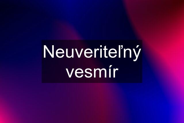 Neuveriteľný vesmír