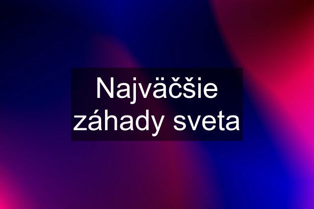 Najväčšie záhady sveta