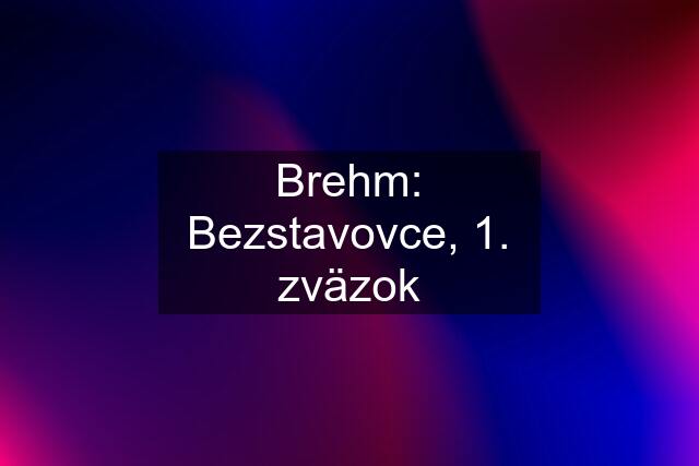 Brehm: Bezstavovce, 1. zväzok