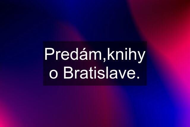 Predám,knihy o Bratislave.