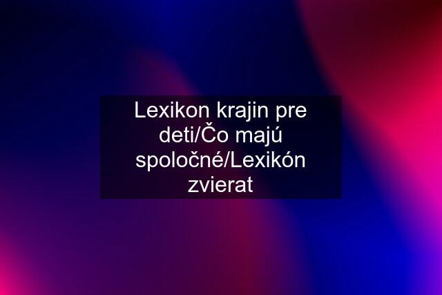 Lexikon krajin pre deti/Čo majú spoločné/Lexikón zvierat