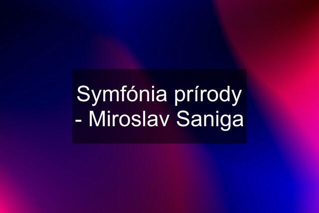 Symfónia prírody - Miroslav Saniga